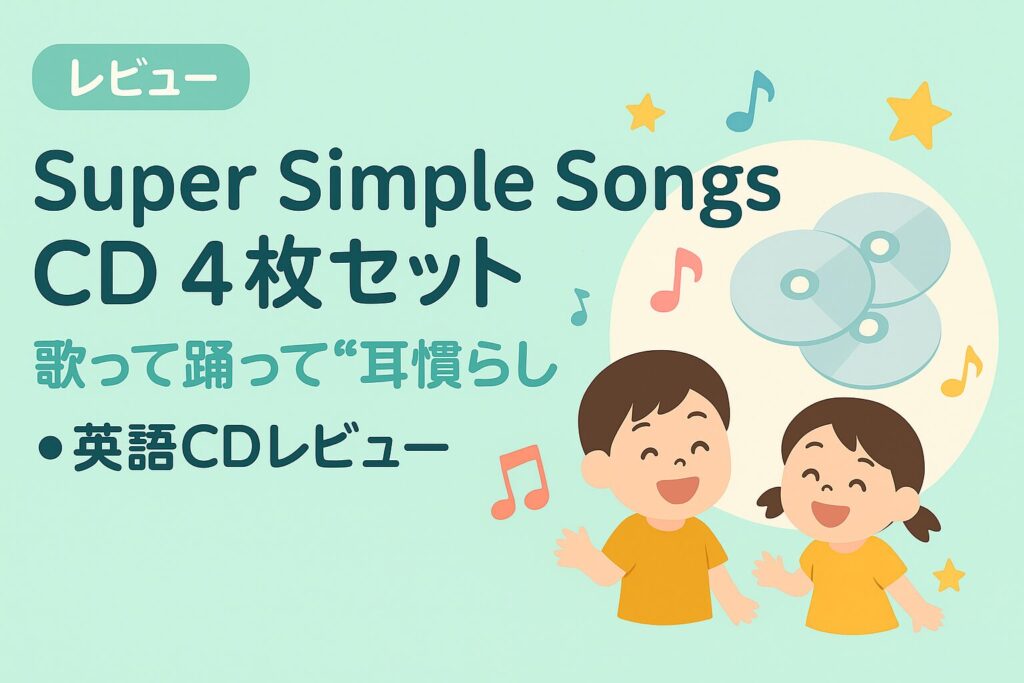 Super Simple Songs CD4枚セットのレビュー用アイキャッチ。歌って踊って“耳慣らし”できる子ども向け英語CD。