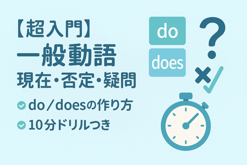 【超入門】一般動詞の現在・否定・疑問の使い方。do/doesの作り方と10分ドリル付き、超初心者向けの解説アイキャッチ。