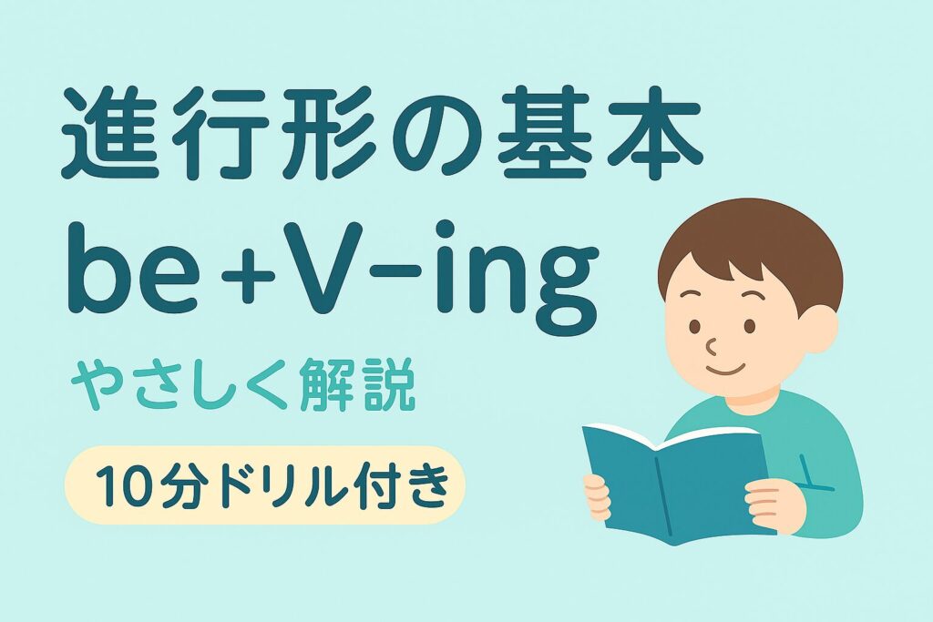 進行形の基本。be＋V-ing の形をやさしく解説し、10分ドリル付きで理解を深める初心者向け英語学習アイキャッチ。